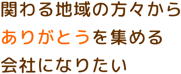 関わる地域の方々からありがとうを集める会社になりたい